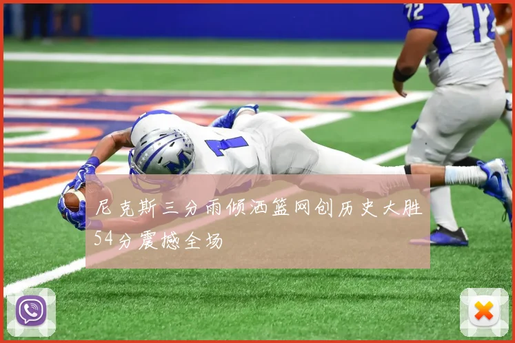 尼克斯三分雨倾洒篮网创历史大胜54分震撼全场